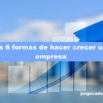 Las 6 formas de hacer crecer una empresa